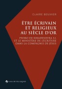 Cover-Bild zum Titel 'Être écrivain et religieux au Siècle d'or: Pedro de Ribadeneyra S.I. et le ministère de l'écriture dans la Compagnie de Jésus' von 'Claire Bouvier'