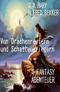 Von Drachenreitern und Schattenkriegern: 4 Fantasy Abenteuer - Alfred Bekker, W. A. Hary
