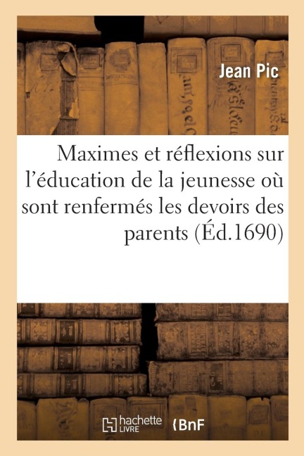 Maximes Et Réflexions Sur l'Éducation de la Jeunesse Où Sont Renfermés Les Devoirs Des Parents - Jean Pic