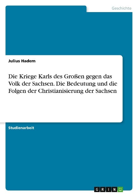 Die Kriege Karls des Großen gegen das Volk der Sachsen. Die Bedeutung und die Folgen der Christianisierung der Sachsen - Julius Hadem