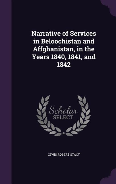 Narrative of Services in Beloochistan and Affghanistan, in the Years 1840, 1841, and 1842 - Lewis Robert Stacy
