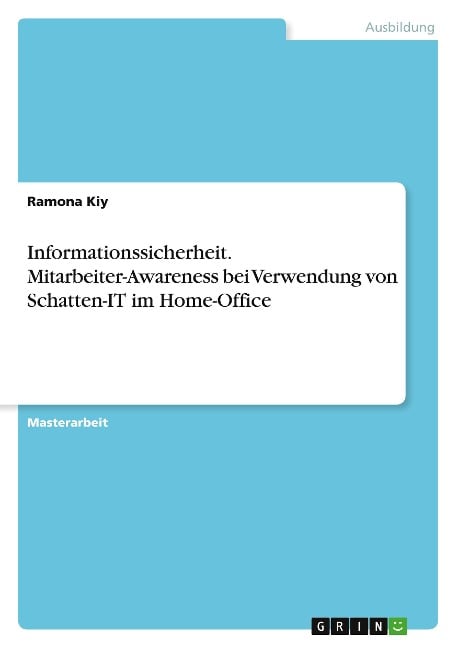 Informationssicherheit. Mitarbeiter-Awareness bei Verwendung von Schatten-IT im Home-Office - Ramona Kiy