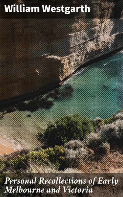 Personal Recollections of Early Melbourne and Victoria - William Westgarth