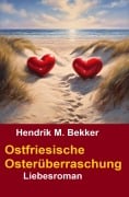 Ostfriesische Osterüberraschung: Liebesroman - Hendrik M. Bekker