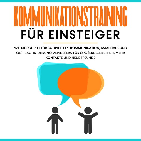 Kommunikationstraining für Einsteiger: Wie Sie Schritt für Schritt Ihre Kommunikation, Smalltalk und Gesprächsführung verbessern für größere Beliebtheit, mehr Kontakte und neue Freunde - Michael Rösing