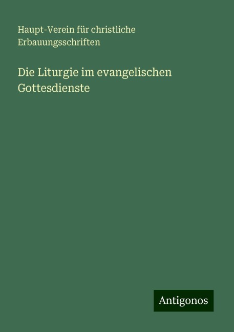 Die Liturgie im evangelischen Gottesdienste - Haupt-Verein für christliche Erbauungsschriften