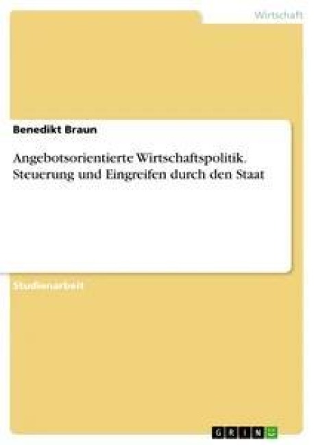 Angebotsorientierte Wirtschaftspolitik. Steuerung und Eingreifen durch den Staat - Benedikt Braun