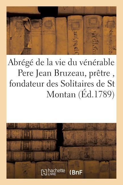 Abrégé de la Vie Du Vénérable Pere Jean Bruzeau, Prêtre, Fondateur Des Solitaires de St Montan - Sans Auteur