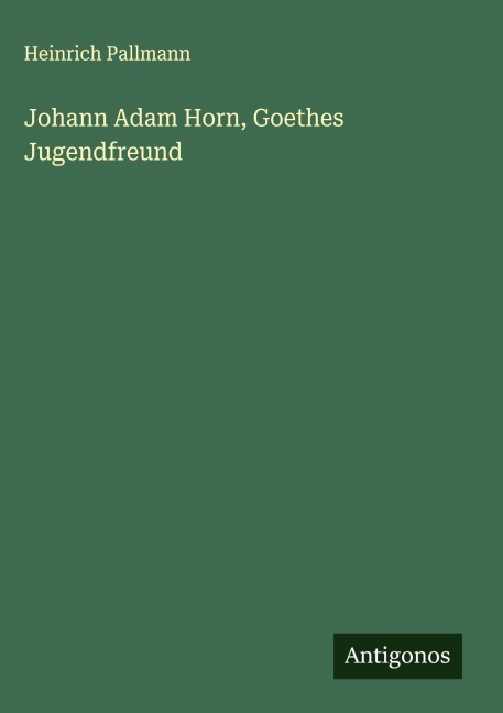 Johann Adam Horn, Goethes Jugendfreund - Heinrich Pallmann
