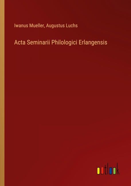 Acta Seminarii Philologici Erlangensis - Iwanus Mueller, Augustus Luchs