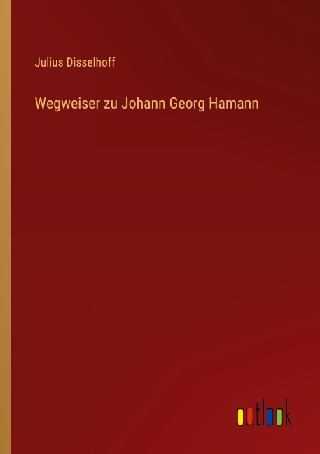 Wegweiser zu Johann Georg Hamann - Julius Disselhoff