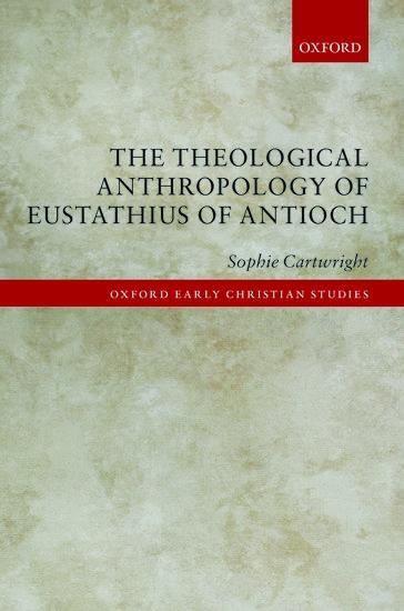 The Theological Anthropology of Eustathius of Antioch - Sophie Cartwright
