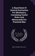 A Hand Book Of General Instruction For Mechanics, Containing Useful Rules And Memoranda For Practical Men - 