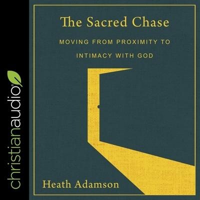 The Sacred Chase: Moving from Proximity to Intimacy with God - Heath Adamson