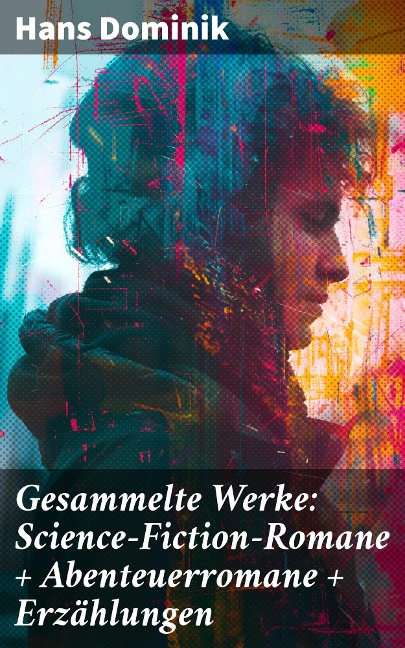 Gesammelte Werke: Science-Fiction-Romane + Abenteuerromane + Erzählungen - Hans Dominik