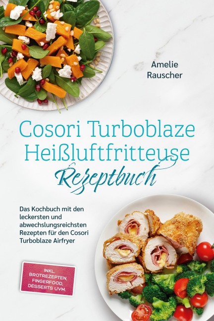 Cosori Turboblaze Heißluftfritteuse Rezeptbuch: Das Kochbuch mit den leckersten und abwechslungsreichsten Rezepten für den Cosori Turboblaze Airfryer - inkl.  Brotrezepten, Fingerfood, Desserts uvm. - Amelie Rauscher