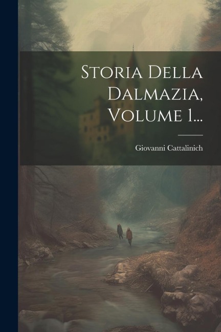 Storia Della Dalmazia, Volume 1... - Giovanni Cattalinich