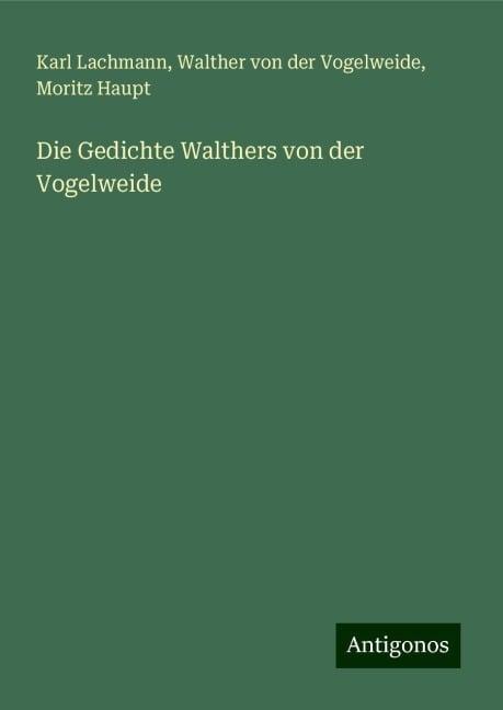 Die Gedichte Walthers von der Vogelweide - Karl Lachmann, Walther Von Der Vogelweide, Moritz Haupt