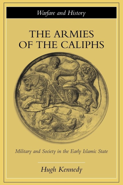 The Armies of the Caliphs - Hugh Kennedy