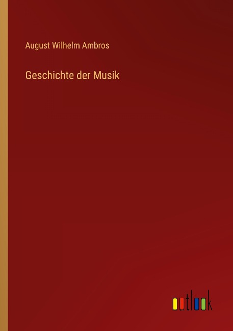 Geschichte der Musik - August Wilhelm Ambros