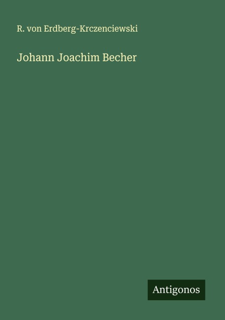 Johann Joachim Becher - R. von Erdberg-Krczenciewski