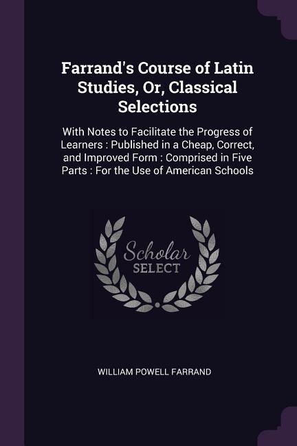 Farrand's Course of Latin Studies, Or, Classical Selections - William Powell Farrand