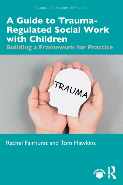 A Guide to Trauma-Regulated Social Work with Children - Rachel Fairhurst, Thomas Hawkins