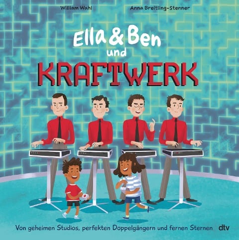 Ella & Ben und Kraftwerk - Von geheimen Studios, perfekten Doppelgängern und fernen Sternen - William Wahl