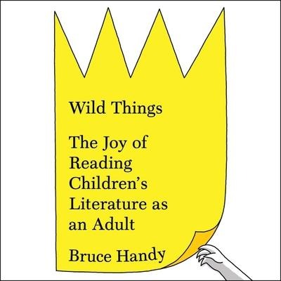 Wild Things Lib/E: The Joy of Reading Children's Literature as an Adult - Bruce Handy