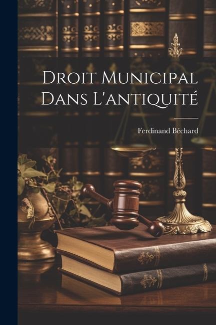 Droit Municipal Dans L'antiquité - Ferdinand Béchard