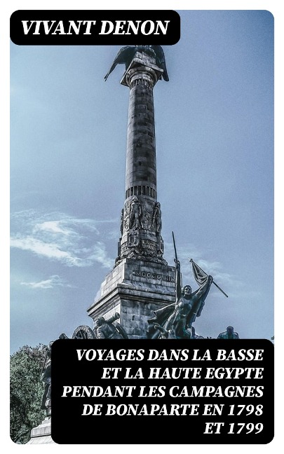 Voyages dans la basse et la haute Egypte pendant les campagnes de Bonaparte en 1798 et 1799 - Vivant Denon