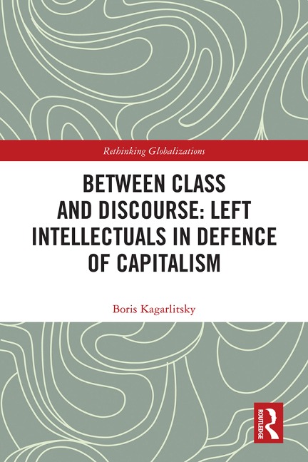 Between Class and Discourse: Left Intellectuals in Defence of Capitalism - Boris Kagarlitsky