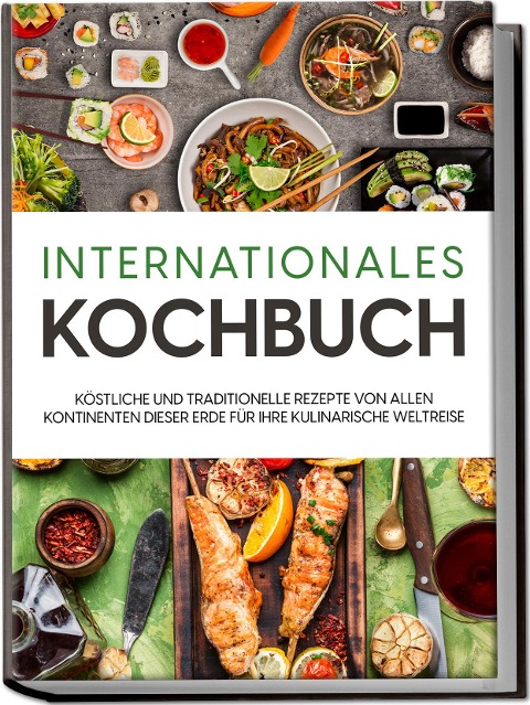 Internationales Kochbuch: Köstliche und traditionelle Rezepte von allen Kontinenten dieser Erde für Ihre kulinarische Weltreise - Karina Mertens