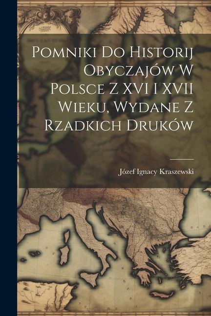 Pomniki Do Historij Obyczajów W Polsce Z XVI I XVII Wieku, Wydane Z Rzadkich Druków - Józef Ignacy Kraszewski