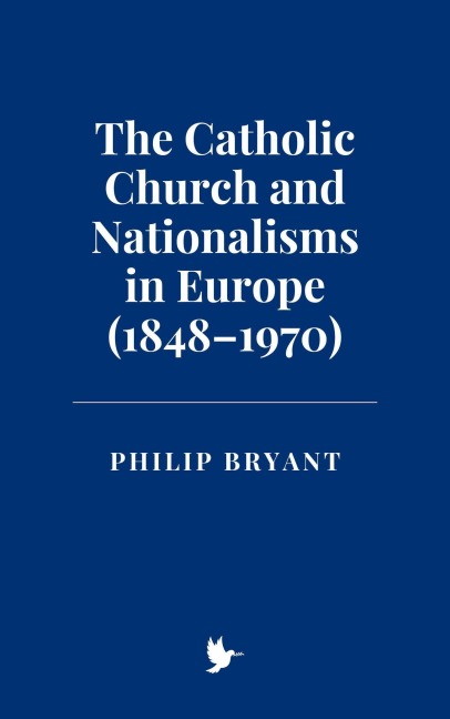 The Catholic Church and Nationalisms in Europe (1848-1970) - Philip Bryant