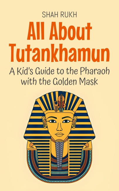 All About Tutankhamun: A Kid's Guide to the Pharaoh with the Golden Mask (Knowledge Books For Kids, #74) - Shah Rukh