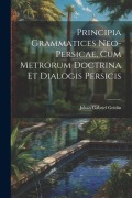 Cover-Bild zum Titel 'Principia Grammatices Neo-Persicae, Cum Metrorum Doctrina Et Dialogis Persicis' von 'Johan Gabriel Geitlin'