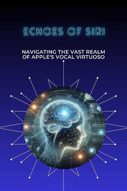Echoes of Siri: Navigating the Vast Realm of Apple's Vocal Virtuoso - Robin A. Moore