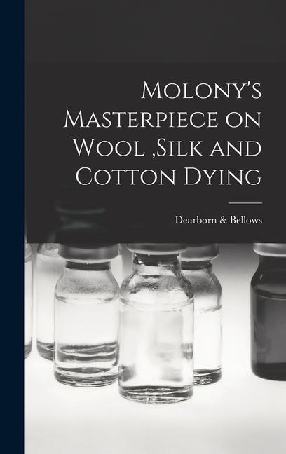 Molony's Masterpiece on Wool, Silk and Cotton Dying - Dearborn &. Bellows