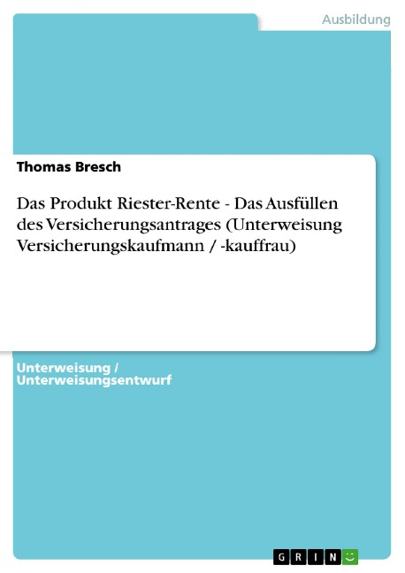 Das Produkt Riester-Rente - Das Ausfüllen des Versicherungsantrages (Unterweisung Versicherungskaufmann / -kauffrau) - Thomas Bresch