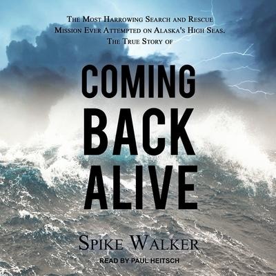 Coming Back Alive: The True Story of the Most Harrowing Search and Rescue Mission Ever Attempted on Alaska's High Seas - Spike Walker