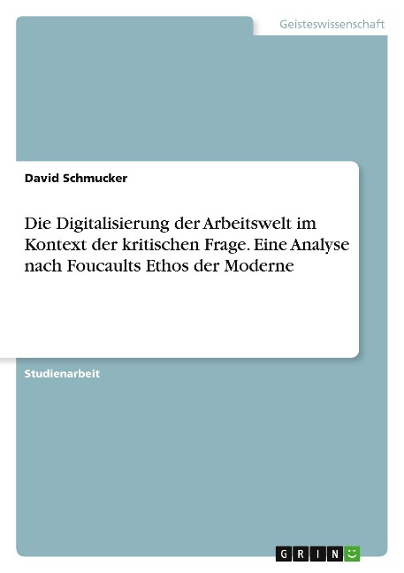 Die Digitalisierung der Arbeitswelt im Kontext der kritischen Frage. Eine Analyse nach Foucaults Ethos der Moderne - David Schmucker