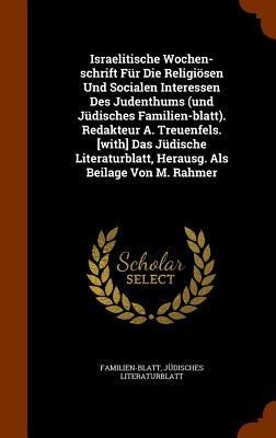 Israelitische Wochen-schrift Für Die Religiösen Und Socialen Interessen Des Judenthums (und Jüdisches Familien-blatt). Redakteur A. Treuenfels. [with] Das Jüdische Literaturblatt, Herausg. Als Beilage Von M. Rahmer - Jüdisches Literaturblatt