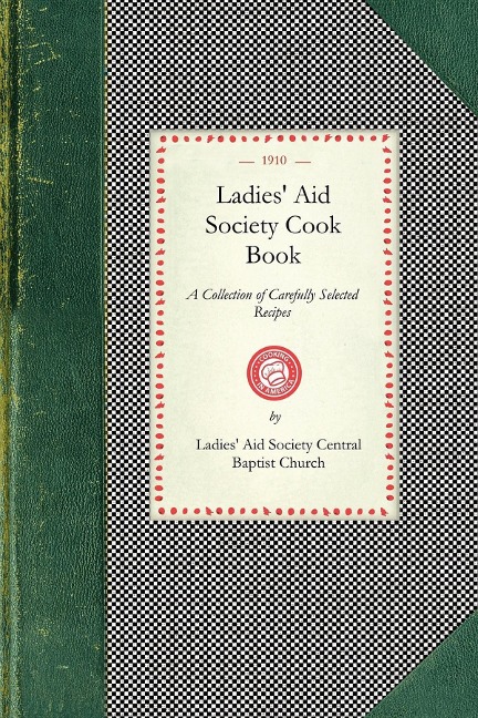 Ladies' Aid Society Cook Book - Ladies' Aid Society Central Baptist Church (Los Angeles Calif