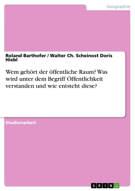 Wem gehört der öffentliche Raum? Was wird unter dem Begriff Öffentlichkeit verstanden und wie entsteht diese? - Roland Barthofer, Walter Ch. Scheinost Doris Hiebl