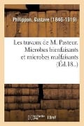 Les Travaux de M. Pasteur. Microbes Bienfaisants Et Microbes Malfaisants - Gustave Philippon