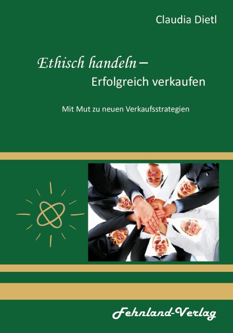 Ethisch handeln - Erfolgreich verkaufen. Mit Mut zu neuen Verkaufsstrategien - Claudia Dietl