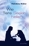 Cover-Bild zum Titel 'Wie Tiere Seelen heilen' von 'Madeleine Walker'