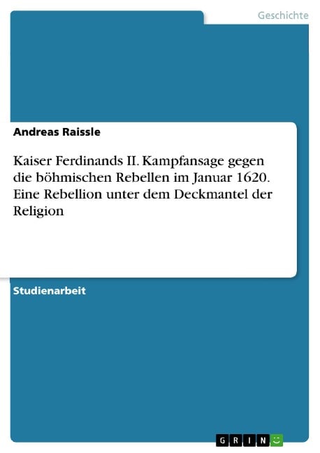 Kaiser Ferdinands II. Kampfansage gegen die böhmischen Rebellen im Januar 1620. Eine Rebellion unter dem Deckmantel der Religion - Andreas Raissle