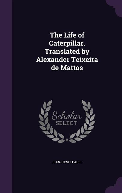 The Life of Caterpillar. Translated by Alexander Teixeira de Mattos - Jean-Henri Fabre